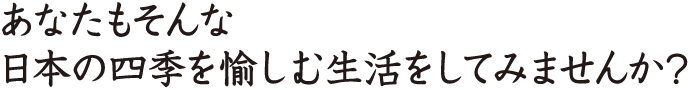 あなたもそんな日本の四季を愉しむ生活をしてみませんか？