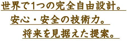 世界で1つの完全自由設計。安心・安全の技術力。将来を見据えた提案。